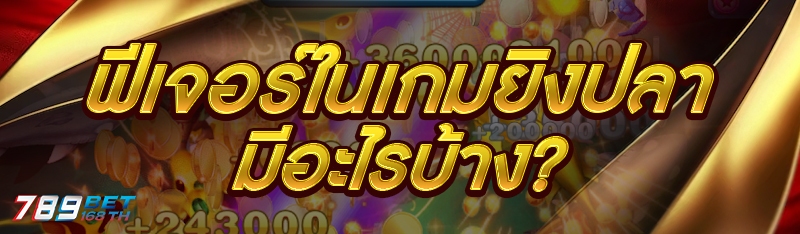 ฟีเจอร์ในเกมยิงปลา มีอะไรบ้าง?