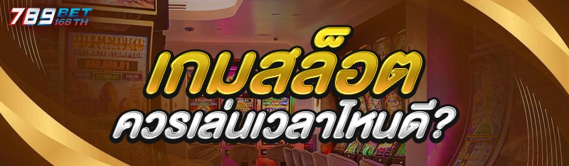 เกมสล็อต ควรเล่นเวลาไหนดี?