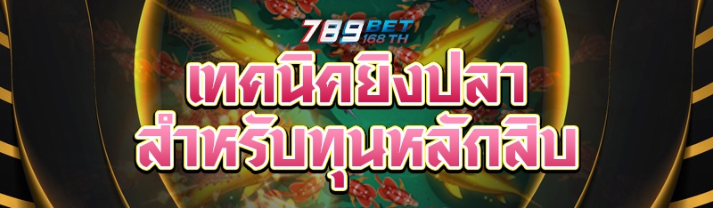 เทคนิคยิงปลา สำหรับทุนหลักสิบ