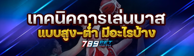 เทคนิคการเล่นบาสแบบสูง-ต่ำ มีอะไรบ้าง