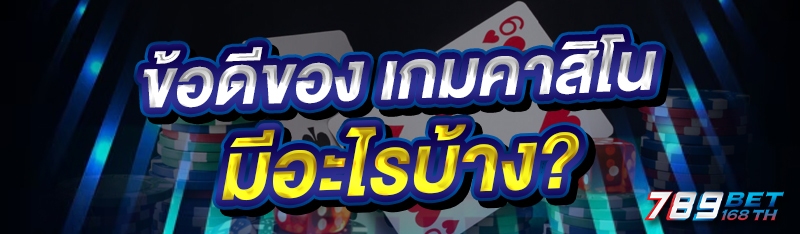 ข้อดีของ เกมคาสิโน มีอะไรบ้าง?